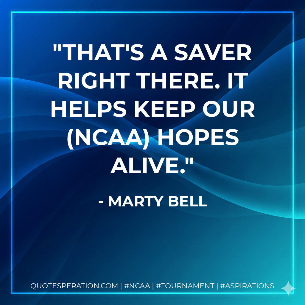 That's a saver right there. It helps keep our (NCAA) hopes alive. - Marty Bell