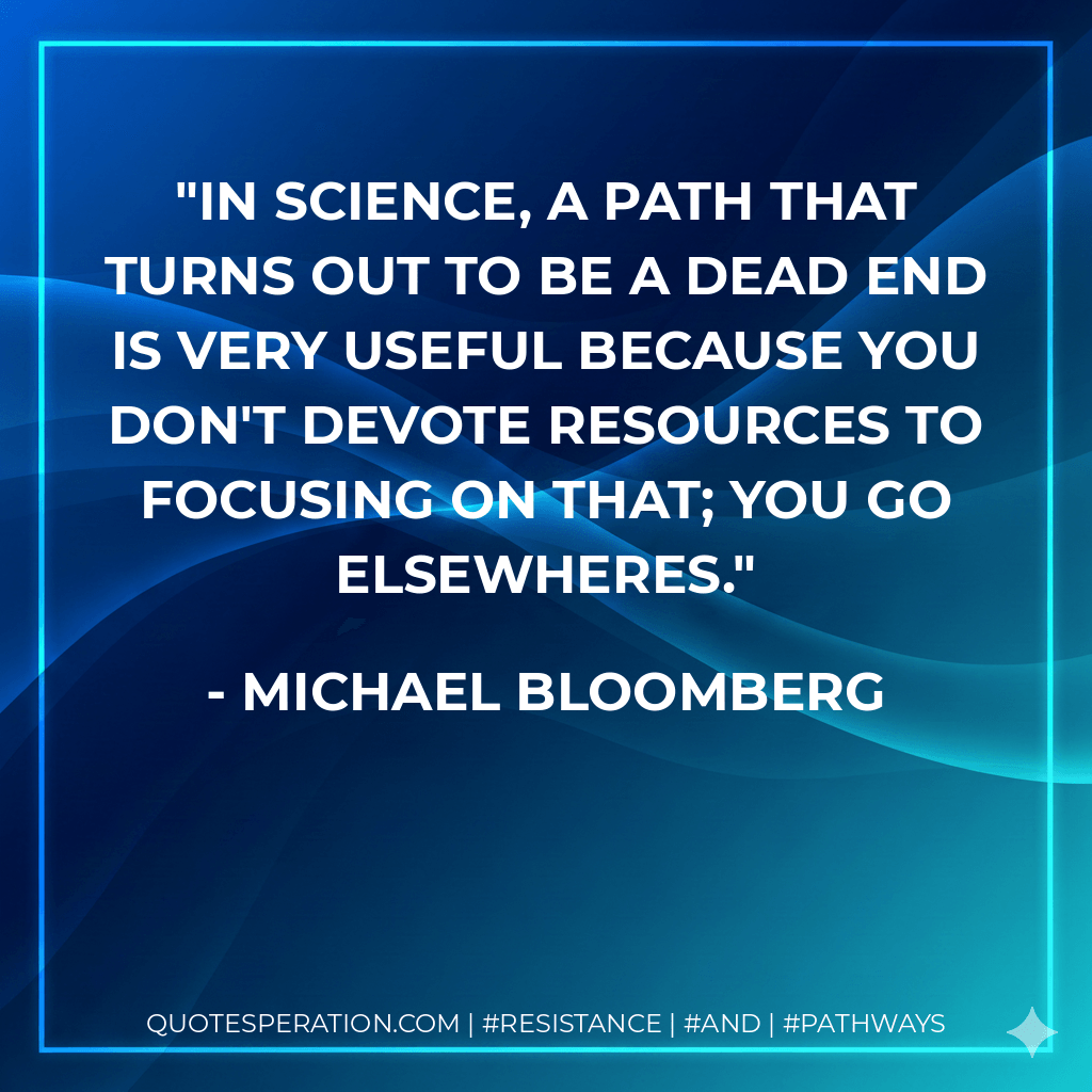In science, a path that turns out to be a dead end is very useful because you don't devote resources to focusing on that; you go elsewheres. - Michael Bloomberg