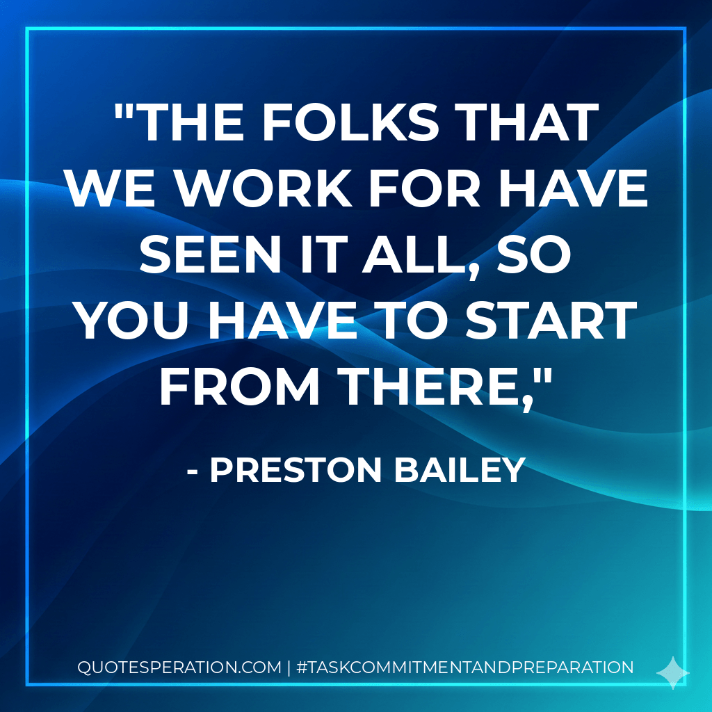 The folks that we work for have seen it all, so you have to start from there, - Preston Bailey
