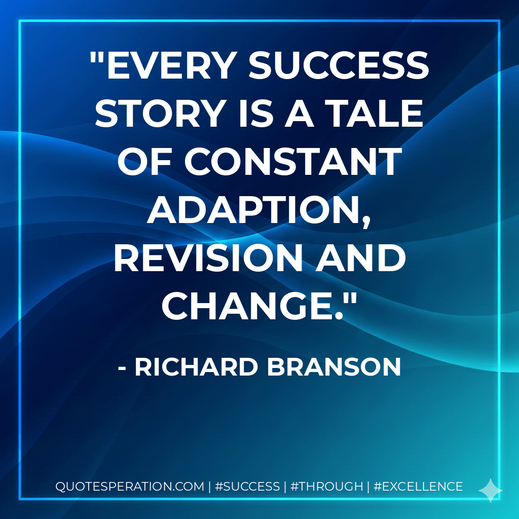 Every success story is a tale of constant adaption, revision and change. - Richard Branson