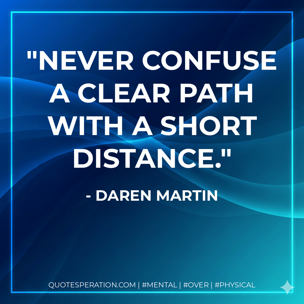 Never confuse a clear path with a short distance. - Daren Martin