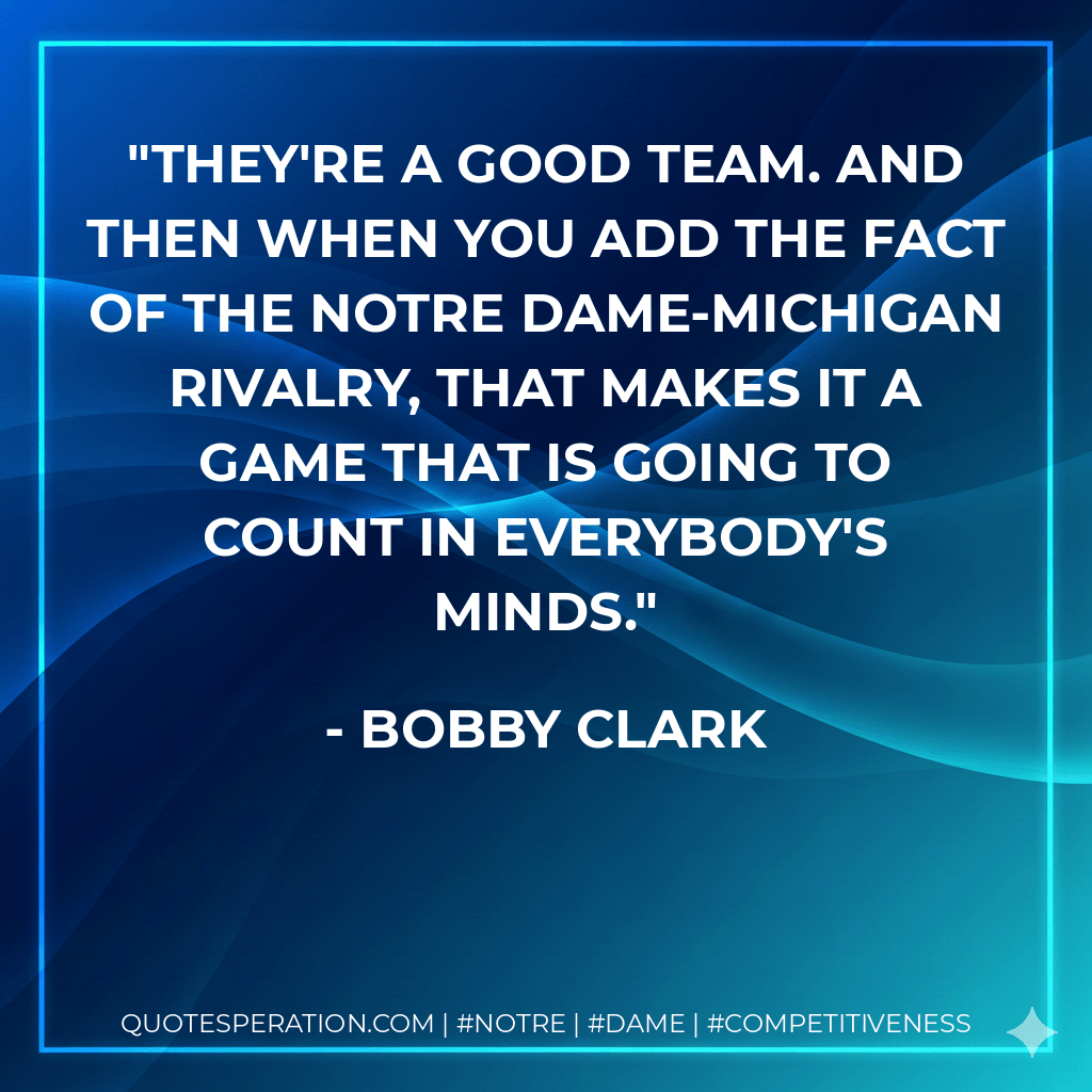 They're a good team. And then when you add the fact of the Notre Dame-Michigan rivalry, that makes it a game that is going to count in everybody's minds. - Bobby Clark