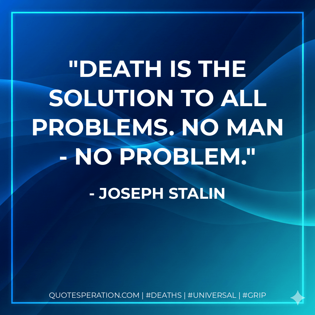 Death is the solution to all problems. No man - no problem. - Joseph Stalin
