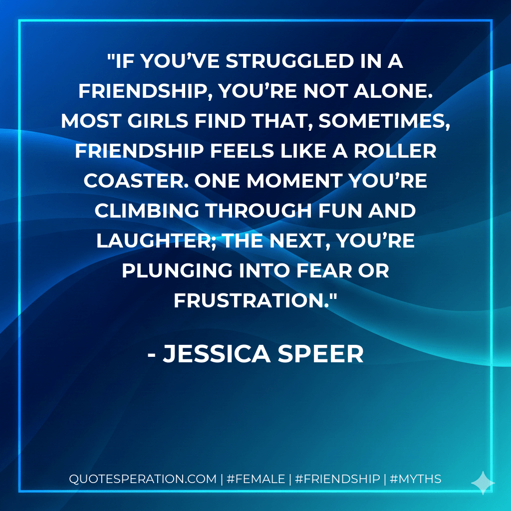 If you’ve struggled in a friendship, you’re not alone. Most girls find that, sometimes, friendship feels like a roller coaster. One moment you’re climbing through fun and laughter; the next, you’re plunging into fear or frustration. - Jessica Speer