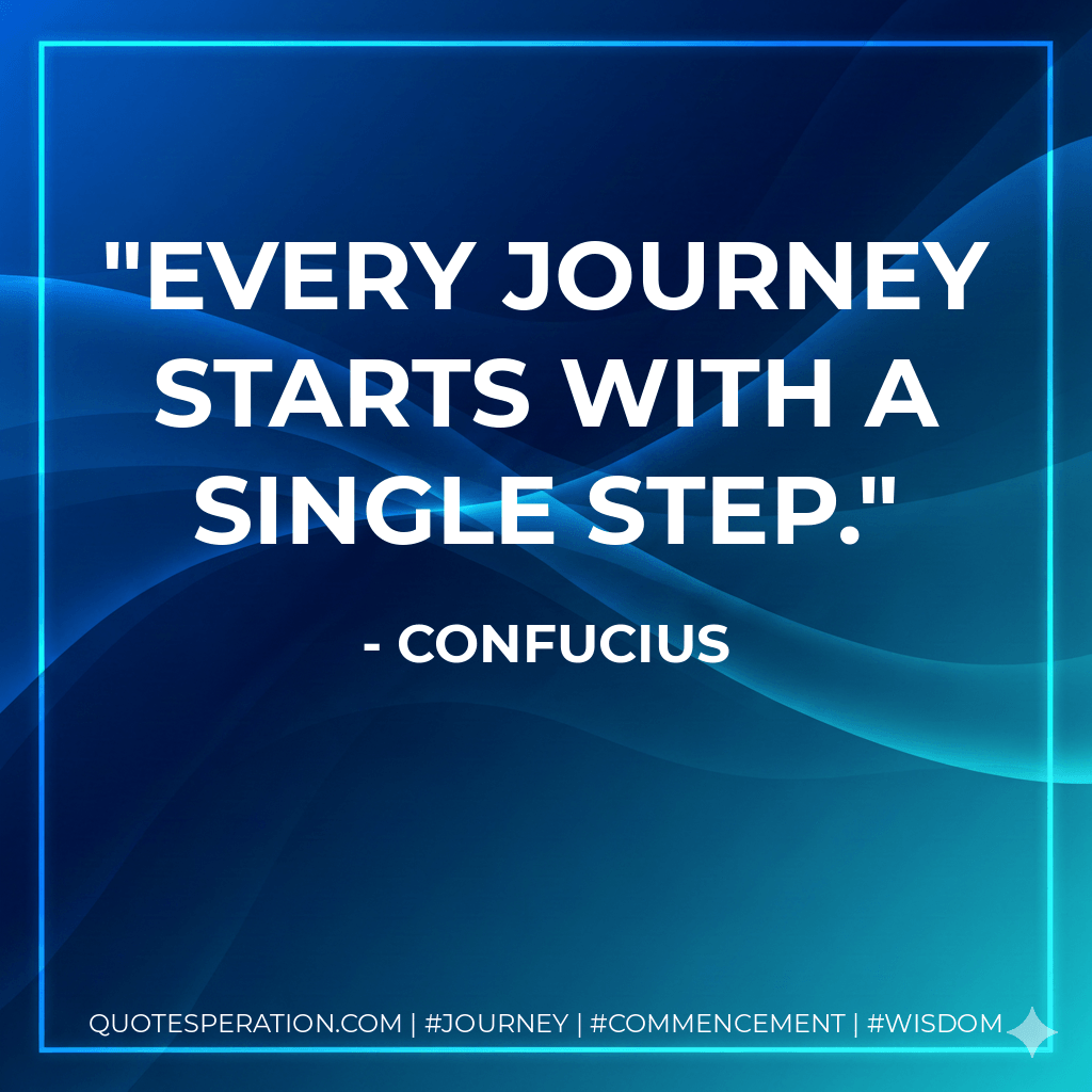 Every journey starts with a single step. - Confucius