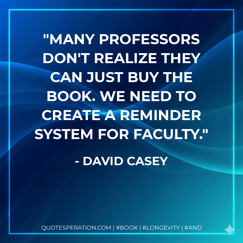Many professors don't realize they can just buy the book. We need to create a reminder system for faculty. - David Casey