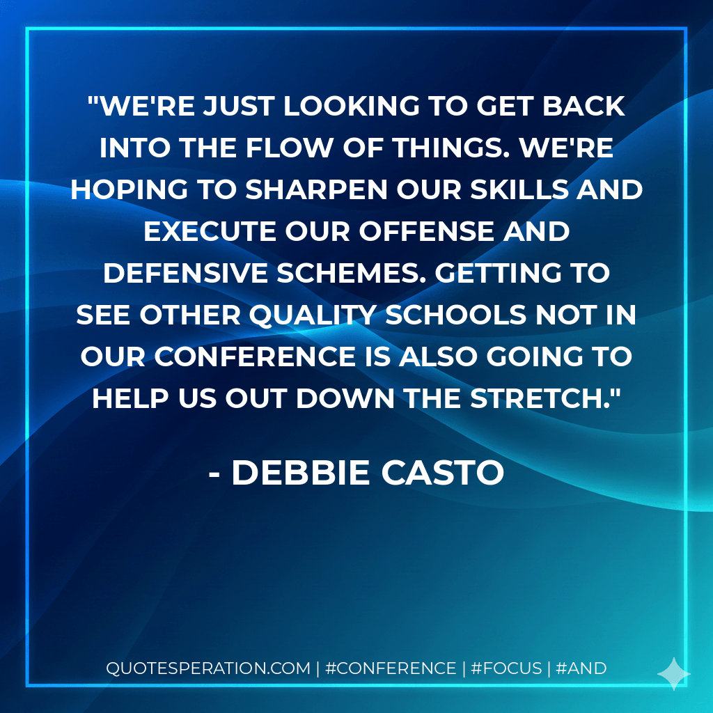 We're just looking to get back into the flow of things. We're hoping to sharpen our skills and execute our offense and defensive schemes. Getting to see other quality schools not in our conference is also going to help us out down the stretch. - Debbie Casto