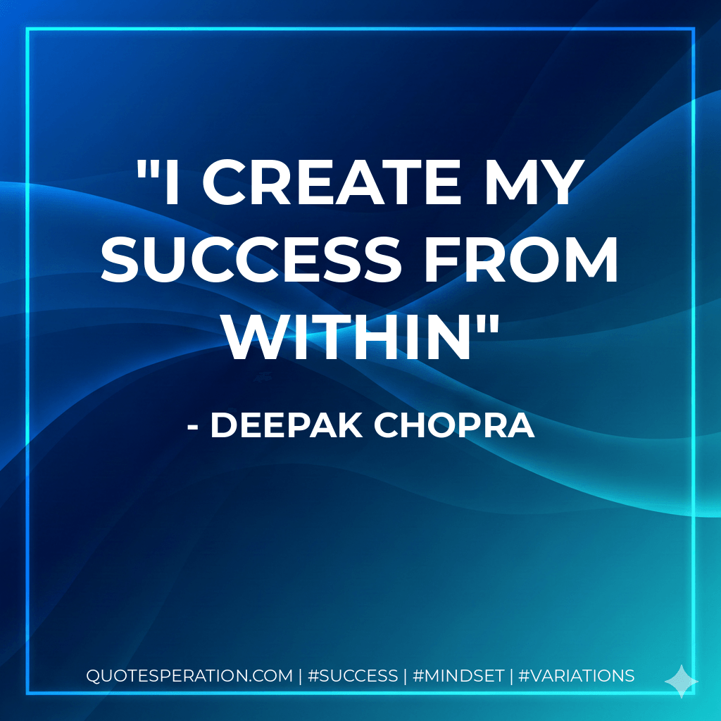 I create my success from within - Deepak Chopra