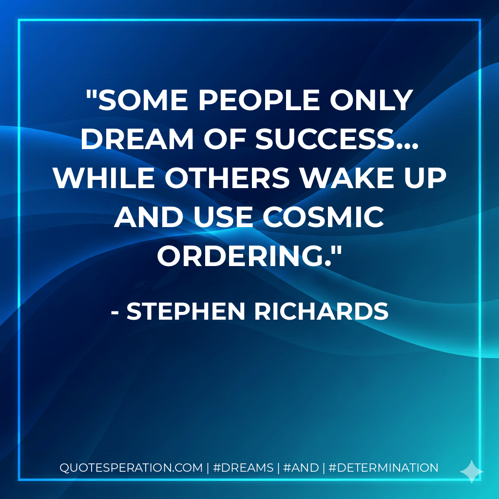 Some people only dream of success… while others wake up and use Cosmic Ordering. - Stephen Richards