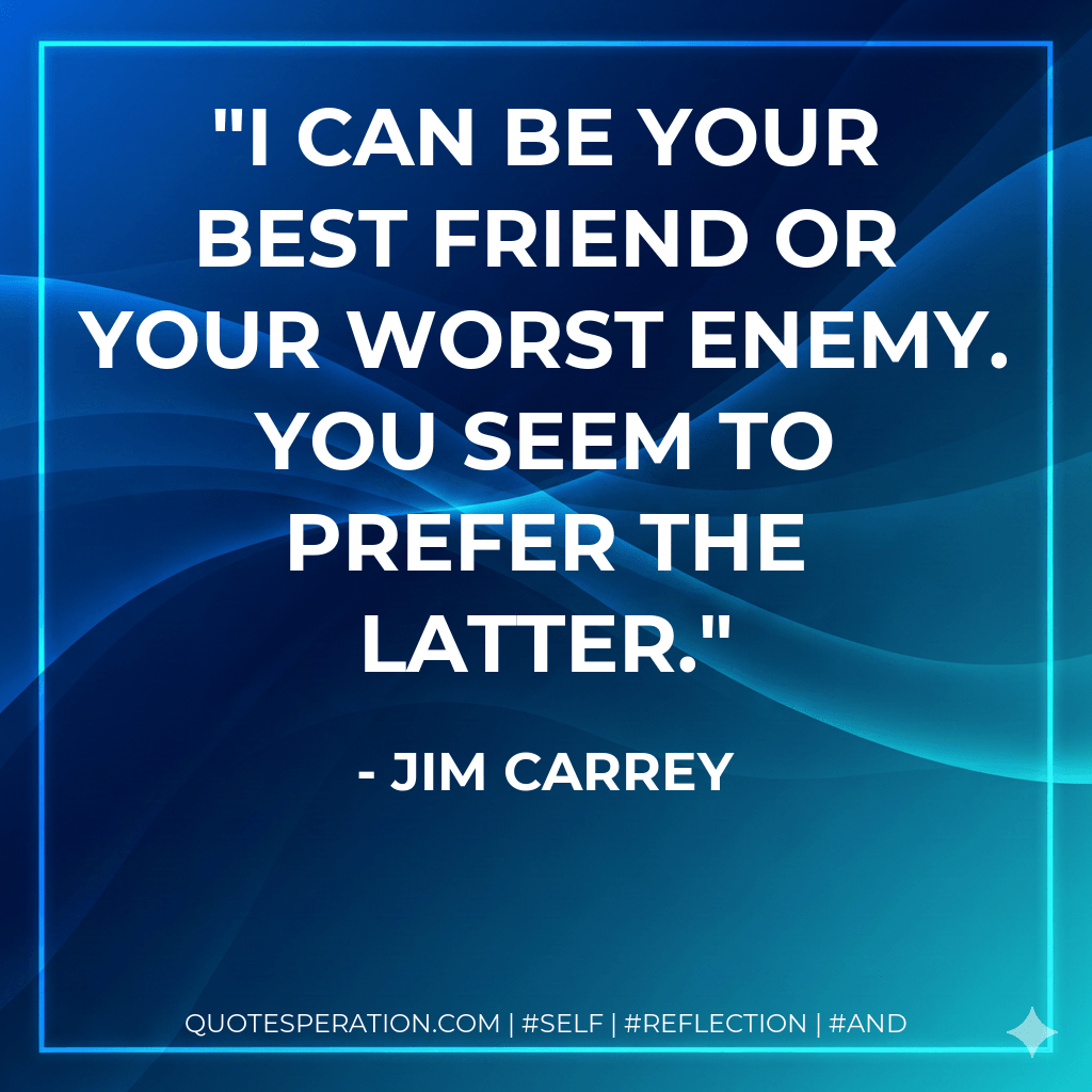 I can be your best friend or your worst enemy. You seem to prefer the latter. - Jim Carrey