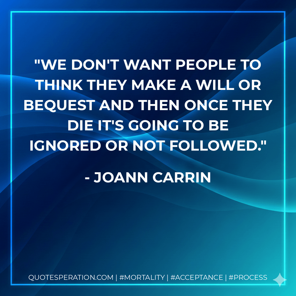 We don't want people to think they make a will or bequest and then once they die it's going to be ignored or not followed. - JoAnn Carrin