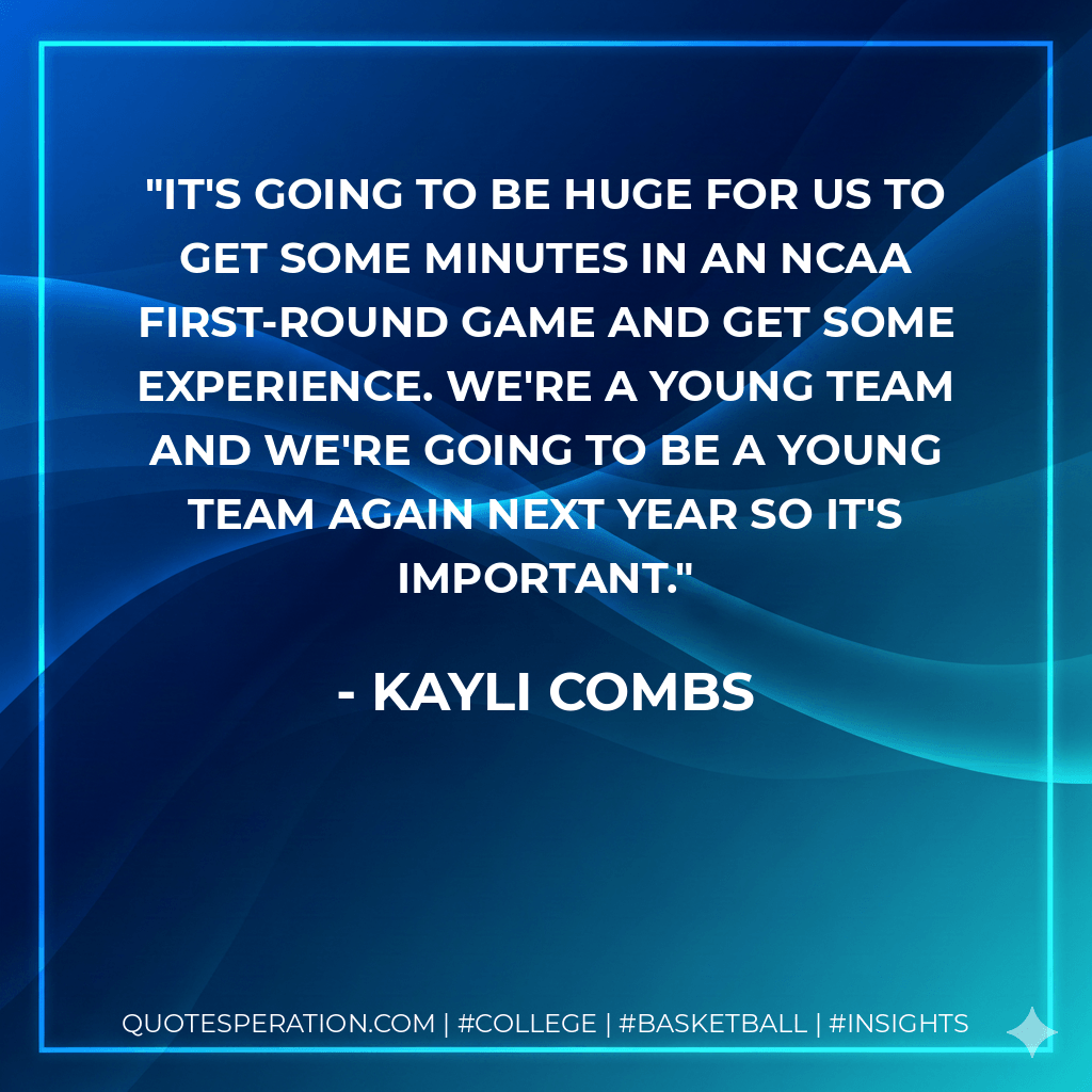 It's going to be huge for us to get some minutes in an NCAA first-round game and get some experience. We're a young team and we're going to be a young team again next year so it's important. - Kayli Combs