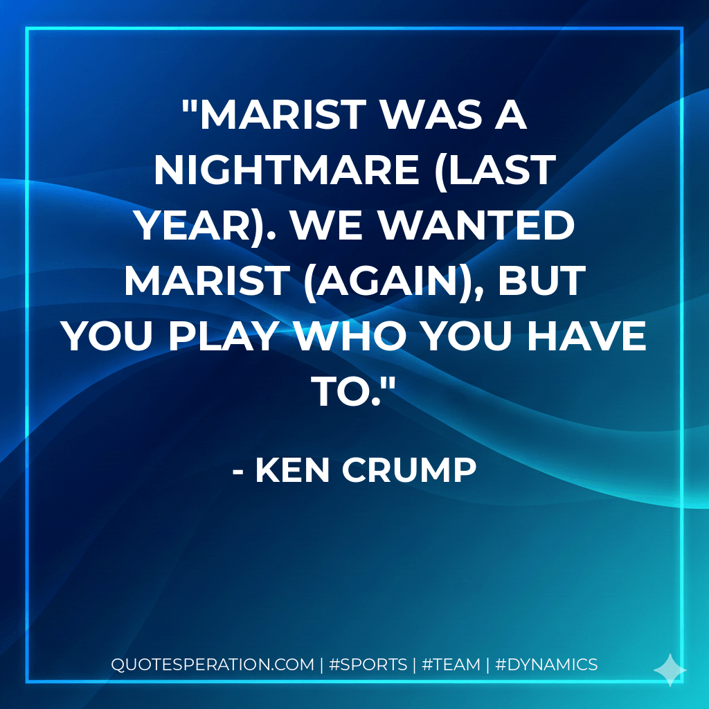 Marist was a nightmare (last year). We wanted Marist (again), but you play who you have to. - Ken Crump