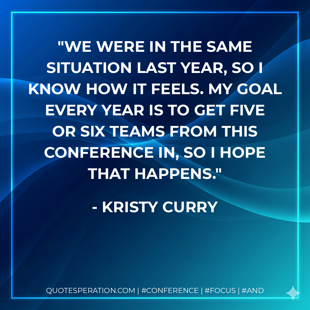 We were in the same situation last year, so I know how it feels. My goal every year is to get five or six teams from this conference in, so I hope that happens. - Kristy Curry