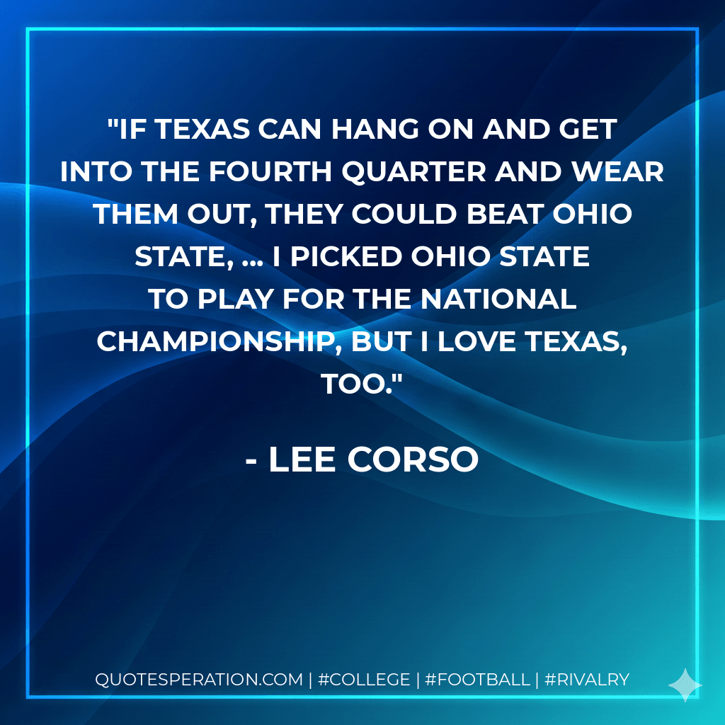 If Texas can hang on and get into the fourth quarter and wear them out, they could beat Ohio State, ... I picked Ohio State to play for the national championship, but I love Texas, too. - Lee Corso
