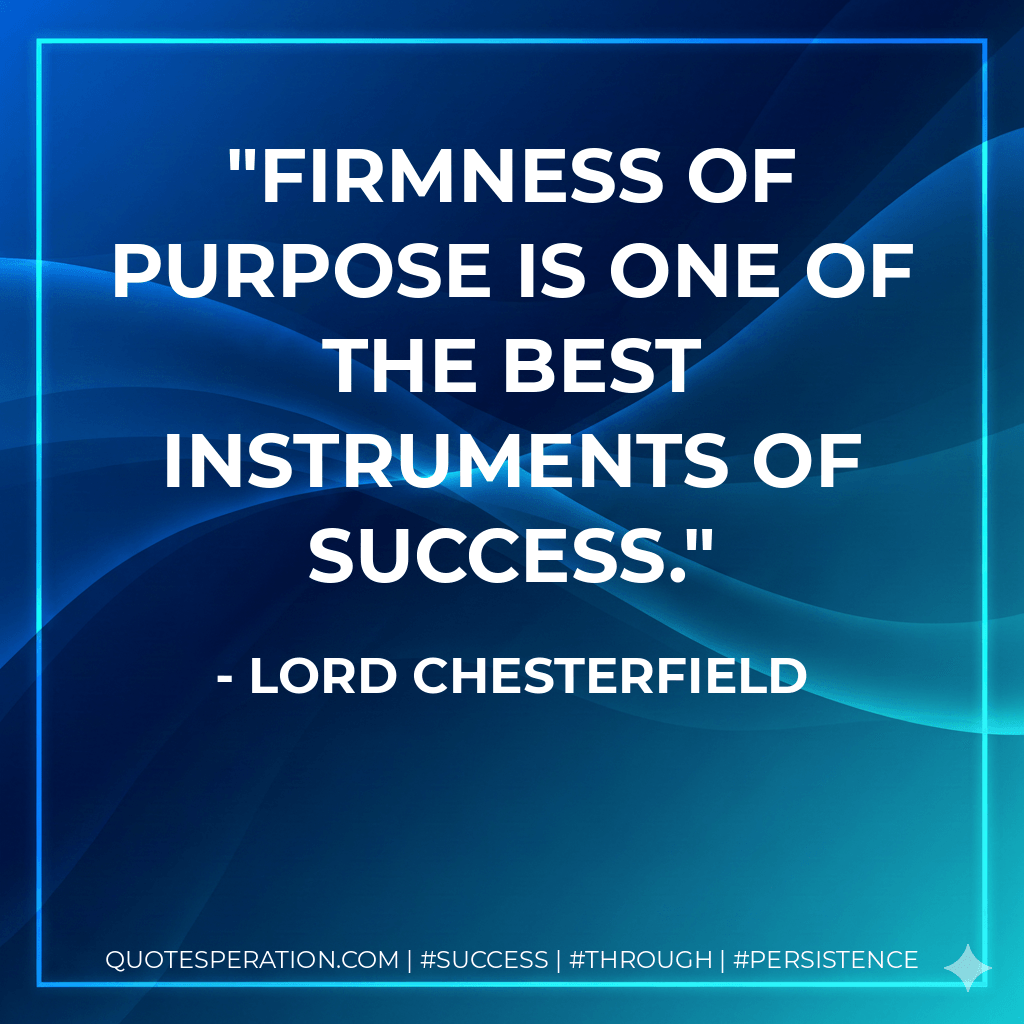 Firmness of purpose is one of the best instruments of success. - Lord Chesterfield