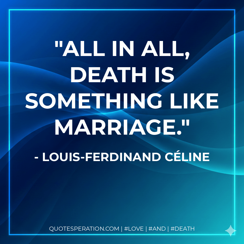 All in all, death is something like marriage. - Louis-Ferdinand Céline