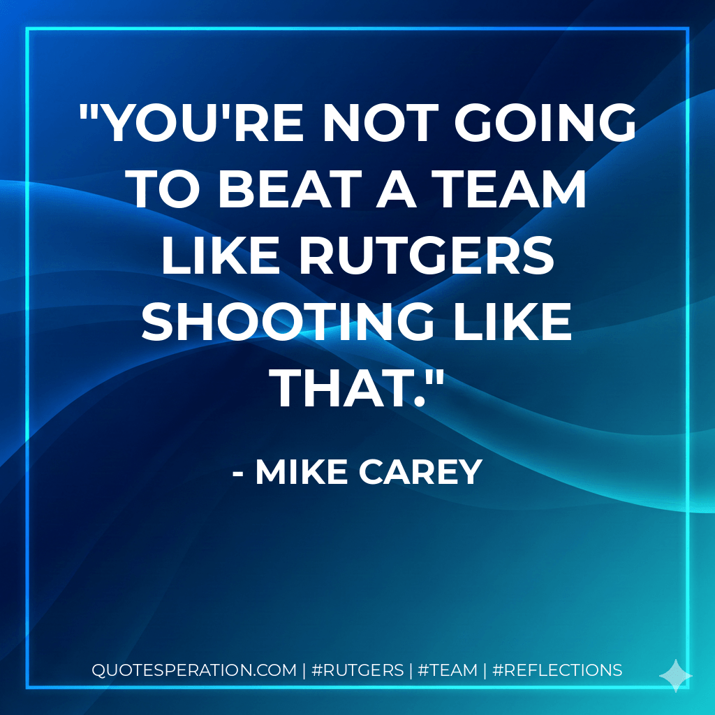 You're not going to beat a team like Rutgers shooting like that. - Mike Carey
