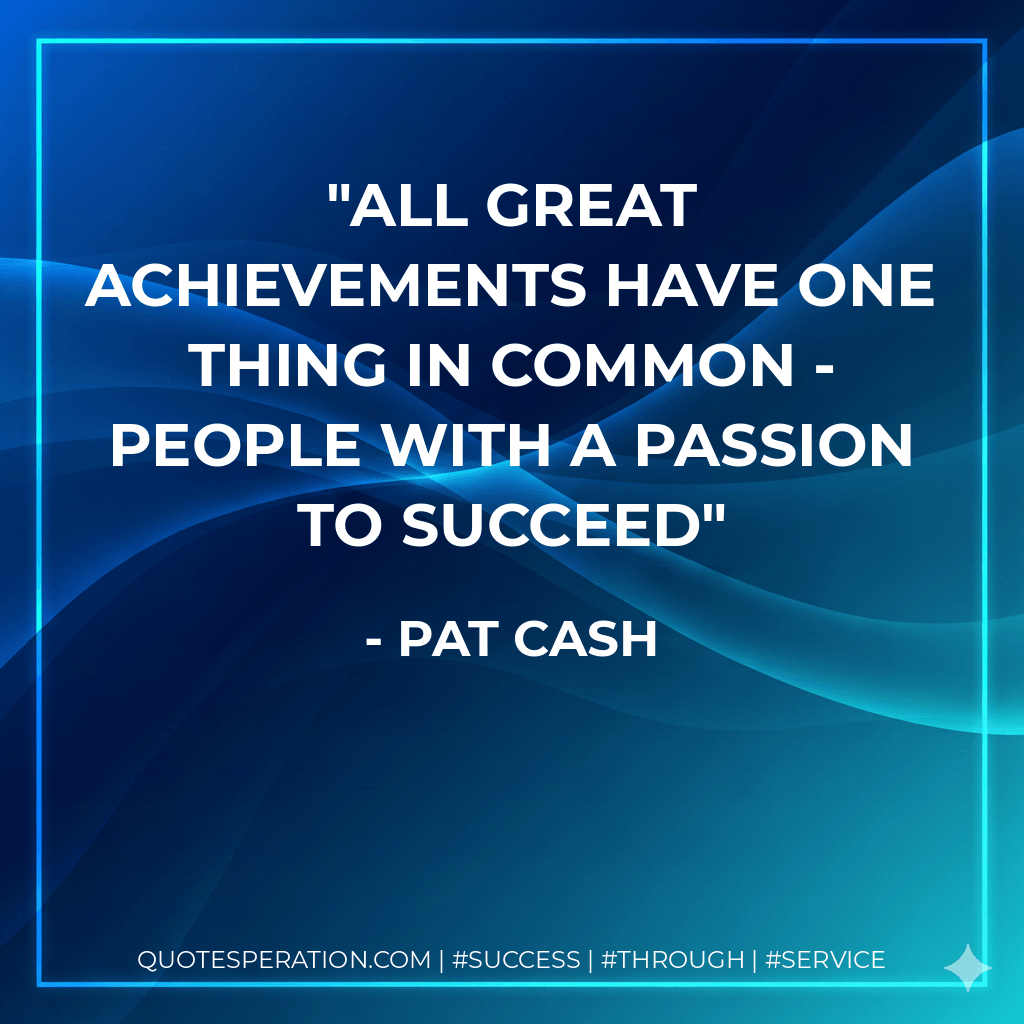 All great achievements have one thing in common - people with a passion to succeed - Pat Cash