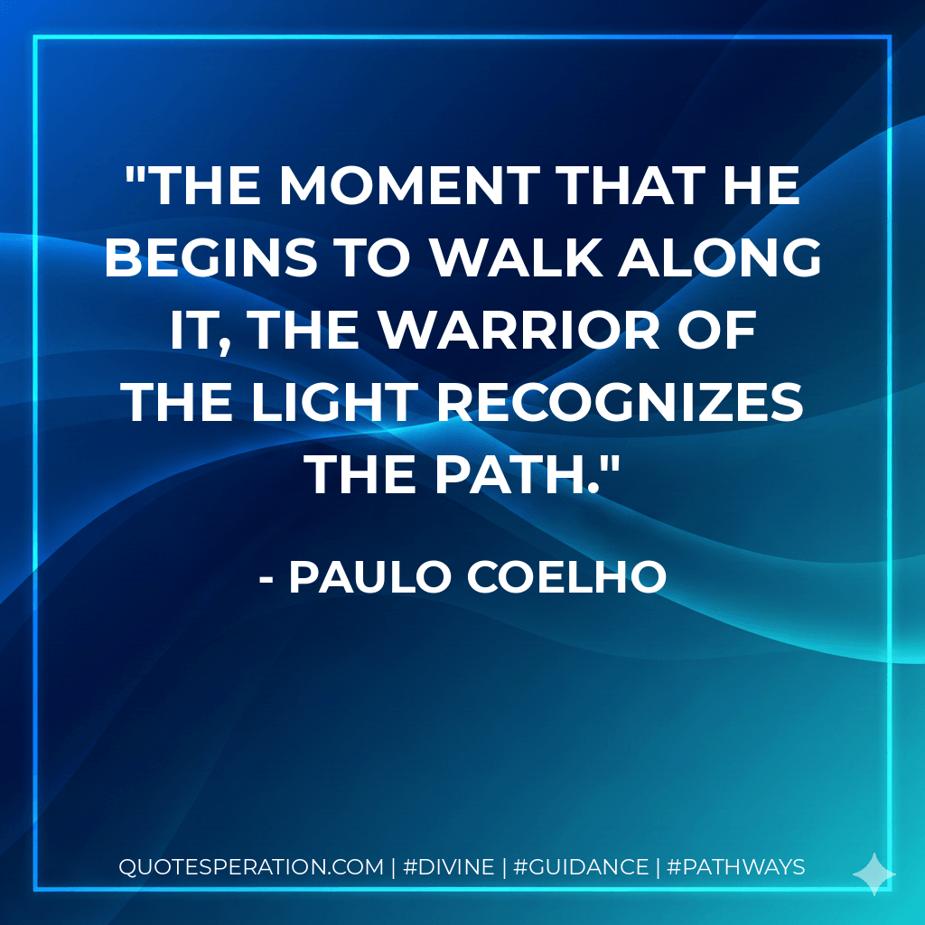 The moment that he begins to walk along it, the warrior of the light recognizes the path. - Paulo Coelho