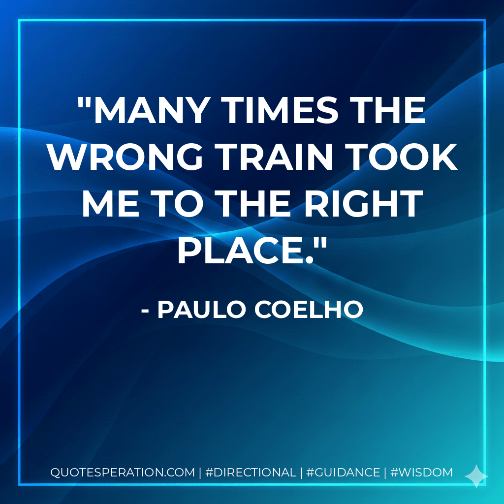 Many times the wrong train took me to the right place. - Paulo Coelho