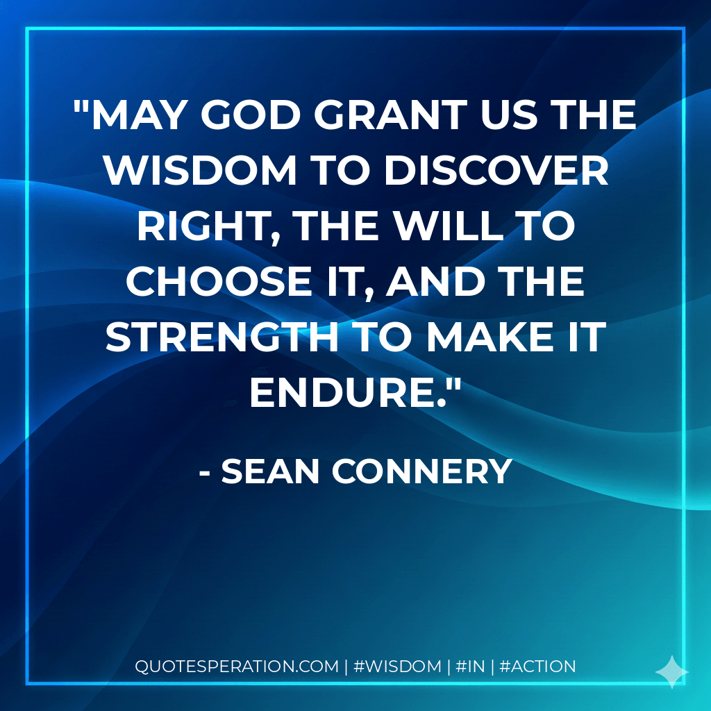 May God grant us the wisdom to discover right, the will to choose it, and the strength to make it endure. - Sean Connery