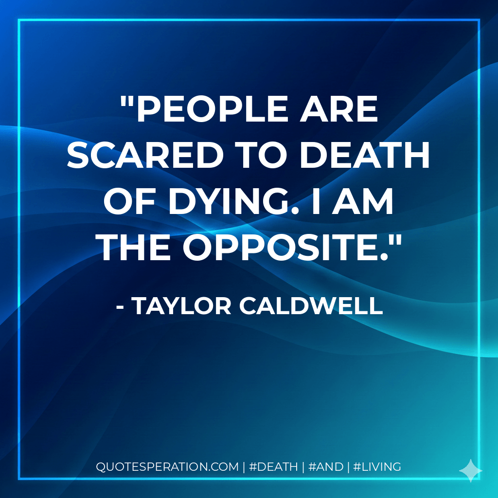 People are scared to death of dying. I am the opposite. - Taylor Caldwell