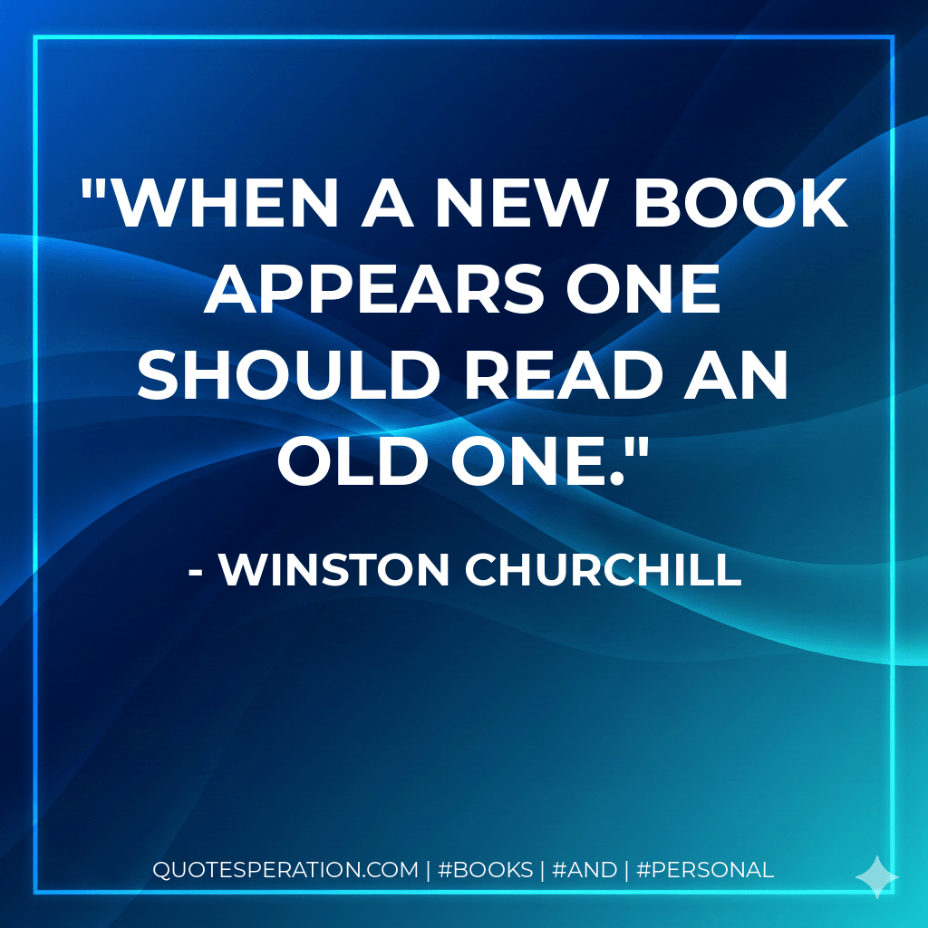 When a new book appears one should read an old one. - Winston Churchill