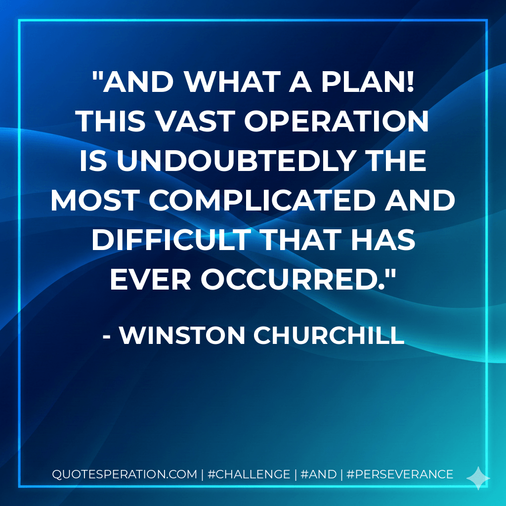 And what a plan! This vast operation is undoubtedly the most complicated and difficult that has ever occurred. - Winston Churchill