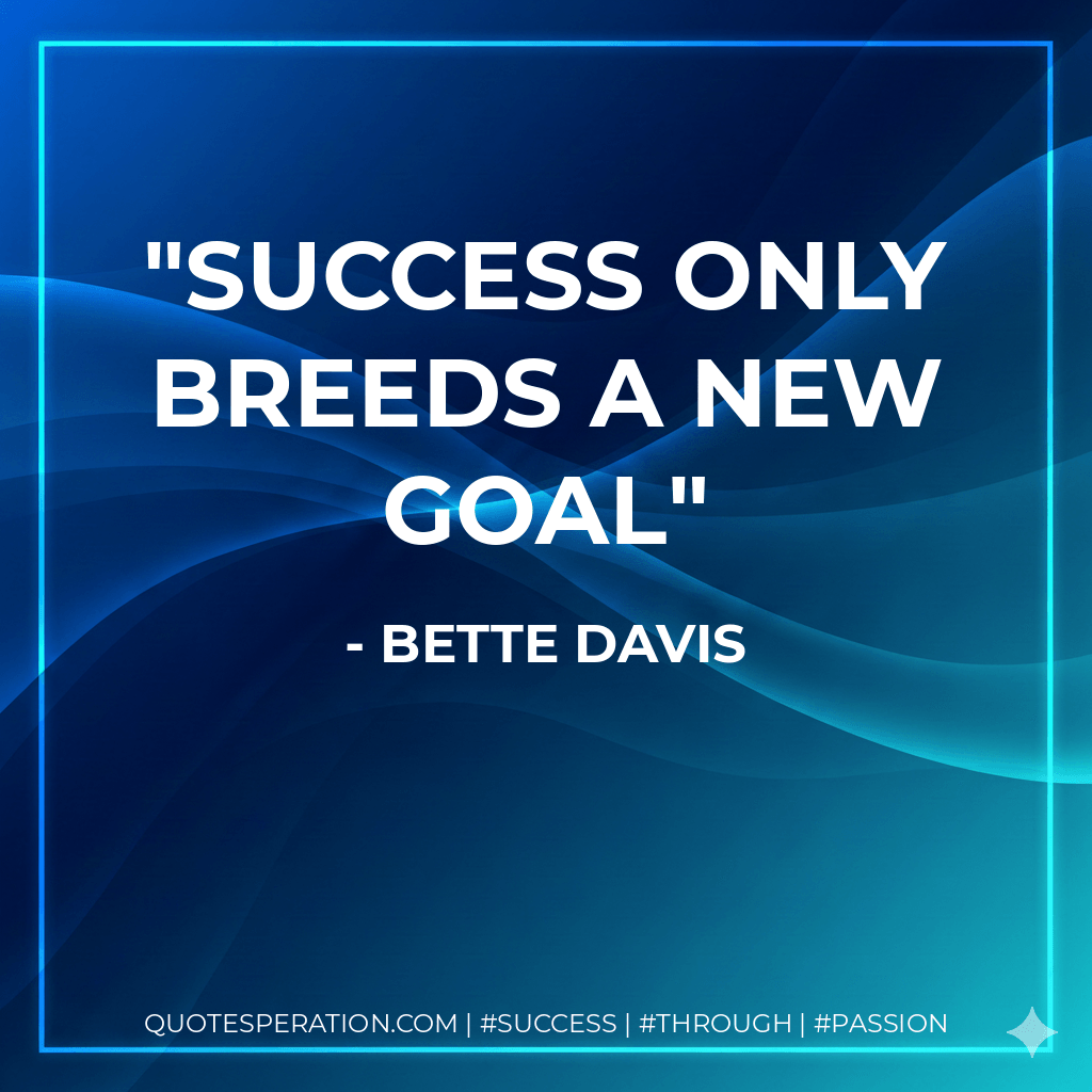 Success only breeds a new goal - Bette Davis