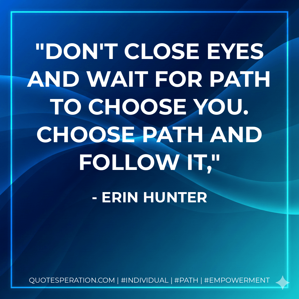Don't close eyes and wait for path to choose you. Choose path and follow it, - Erin Hunter