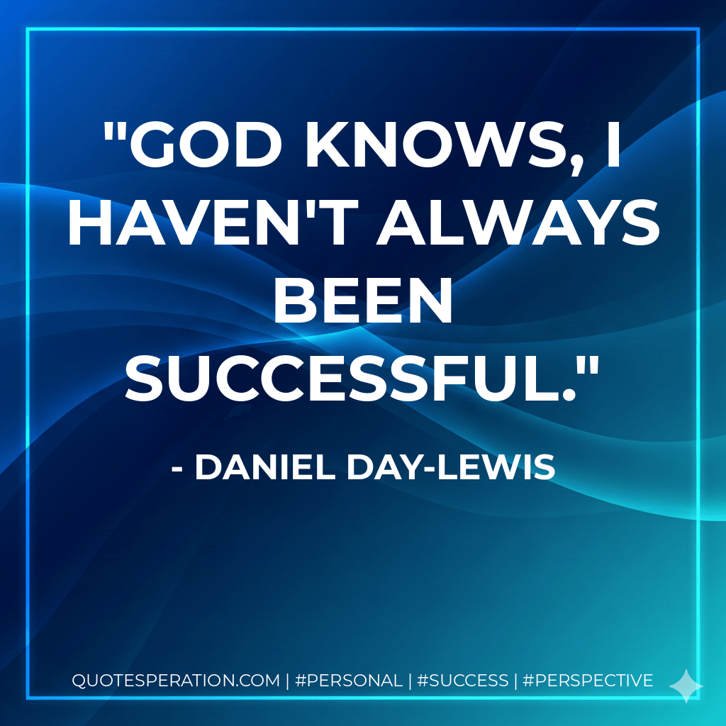 God knows, I haven't always been successful. - Daniel Day-Lewis