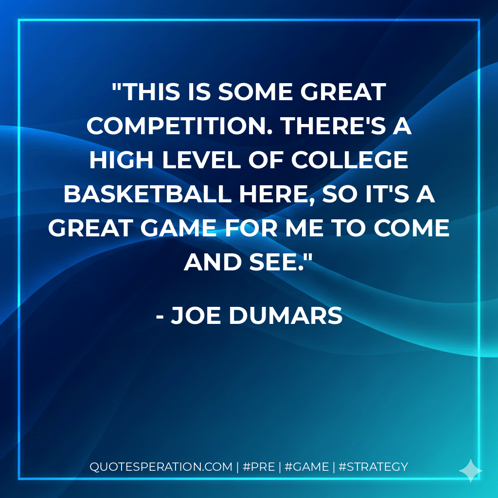 This is some great competition. There's a high level of college basketball here, so it's a great game for me to come and see. - Joe Dumars