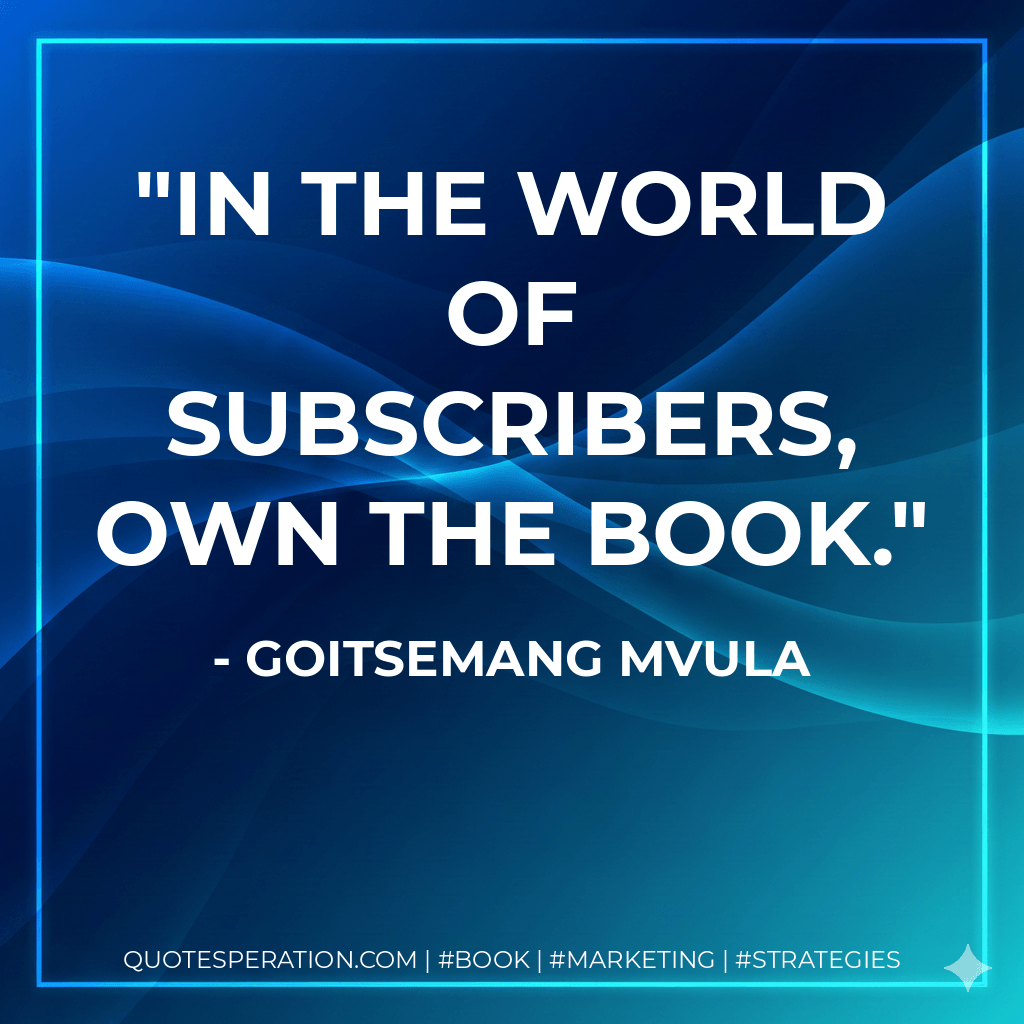 In the world of subscribers, own the book. - Goitsemang Mvula