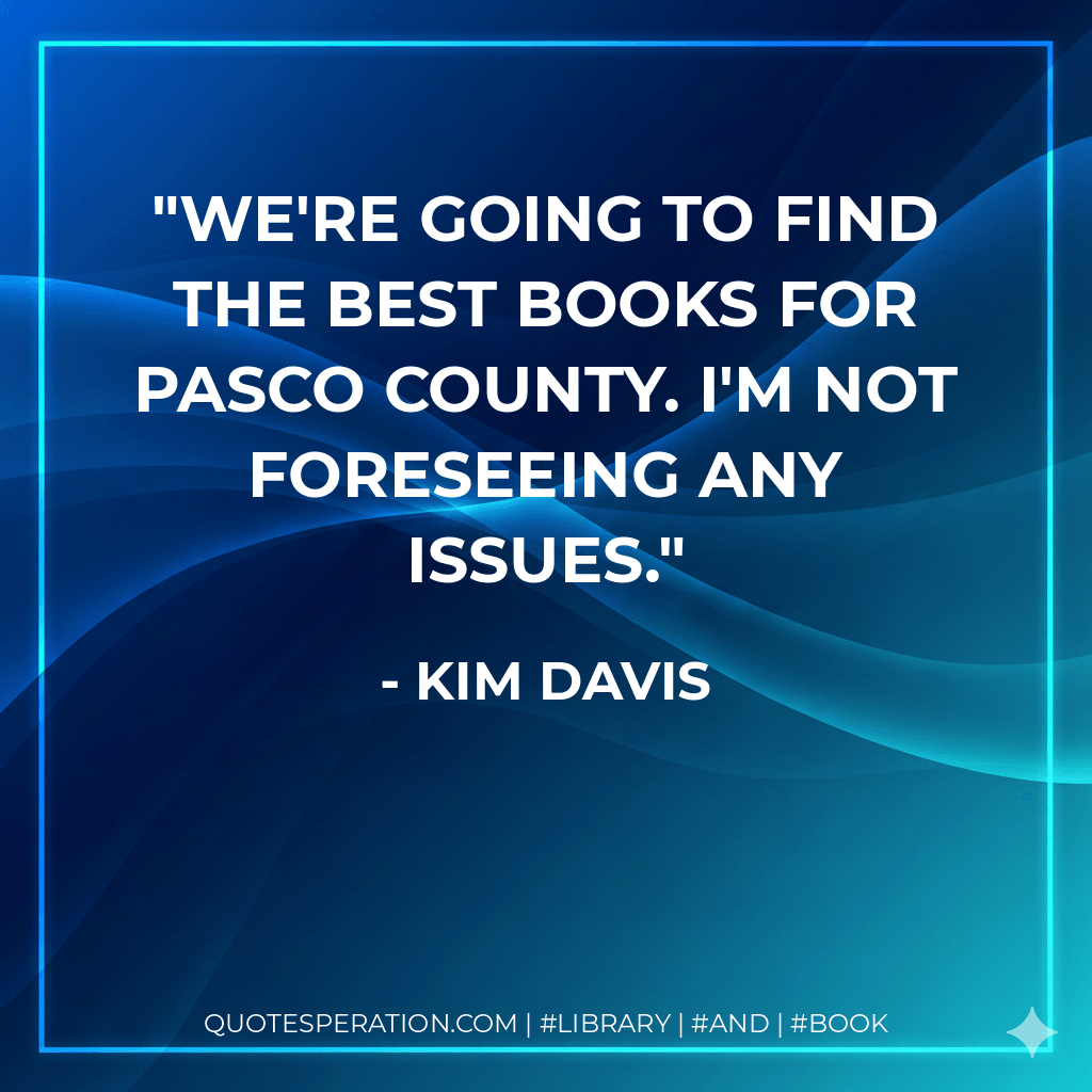We're going to find the best books for Pasco County. I'm not foreseeing any issues. - Kim Davis