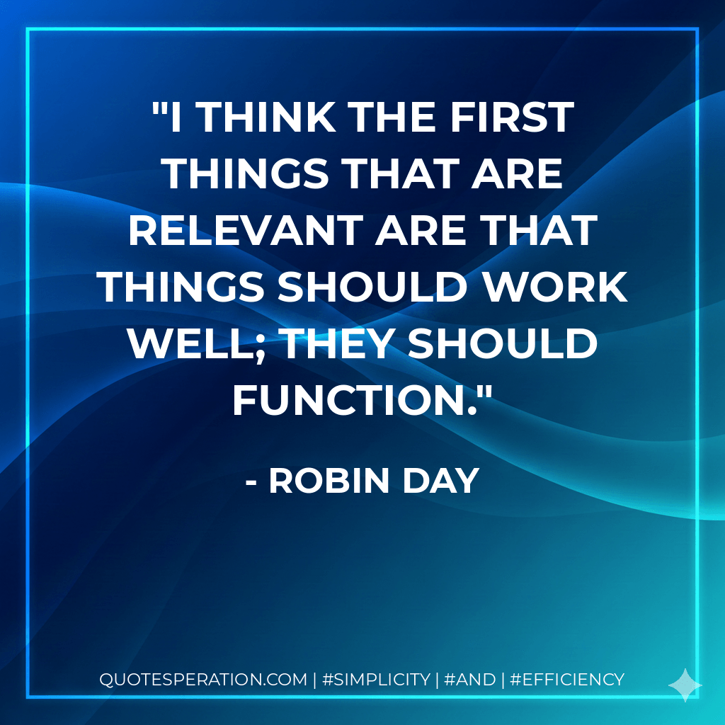 I think the first things that are relevant are that things should work well; they should function. - Robin Day