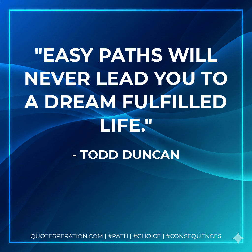 Easy paths will never lead you to a dream fulfilled life. - Todd Duncan