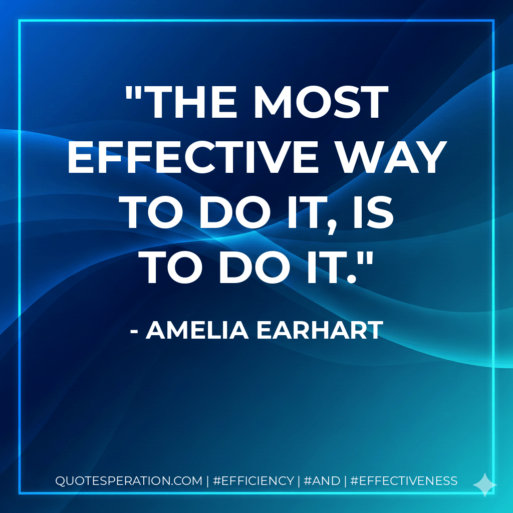 The most effective way to do it, is to do it. - Amelia Earhart