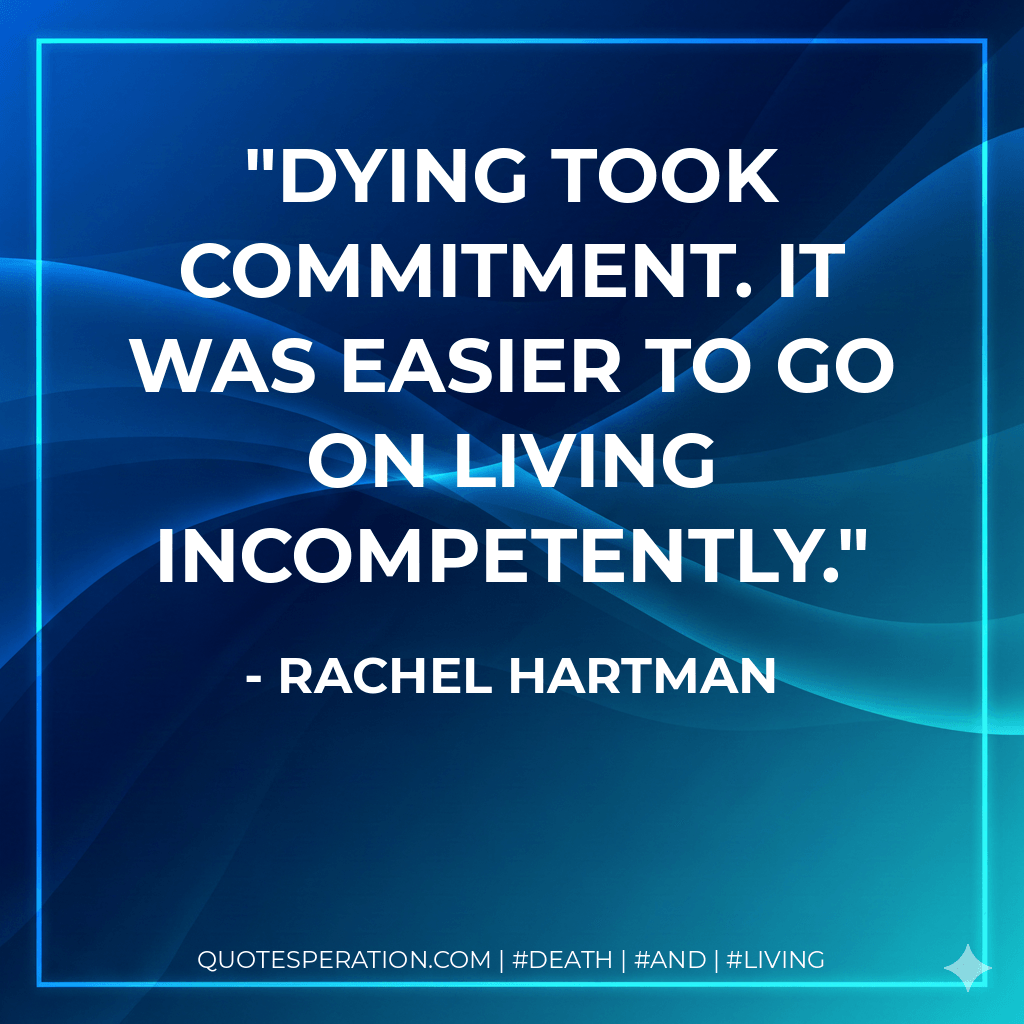 Dying took commitment. It was easier to go on living incompetently. - Rachel Hartman