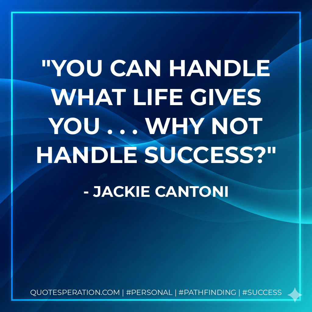 You can handle what life gives you . . . why not handle success? - Jackie Cantoni