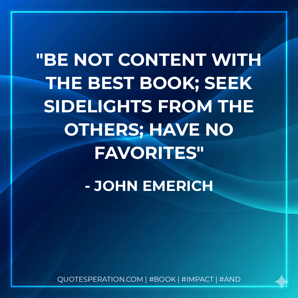 Be not content with the best book; seek sidelights from the others; have no favorites