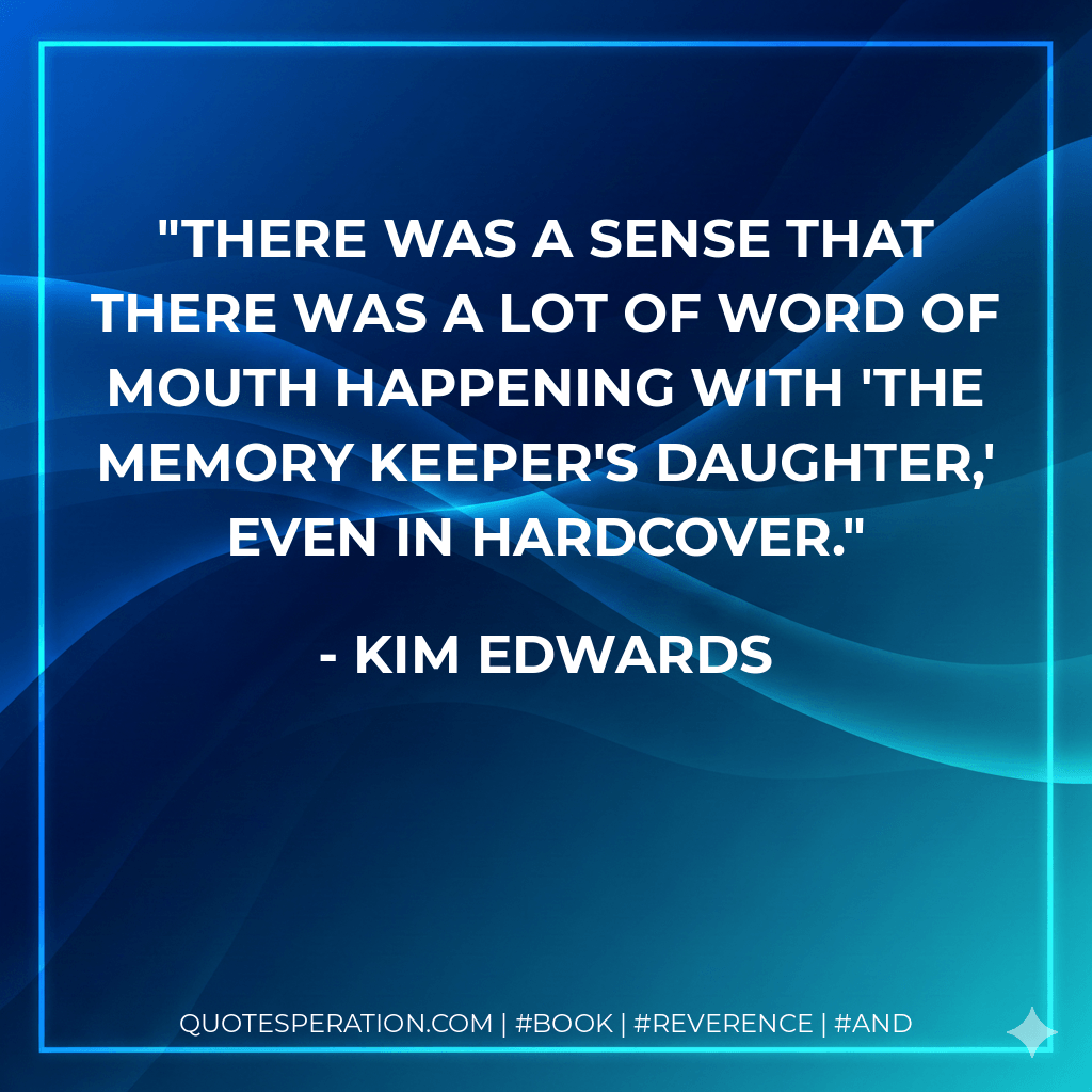 There was a sense that there was a lot of word of mouth happening with 'The Memory Keeper's Daughter,' even in hardcover. - Kim Edwards