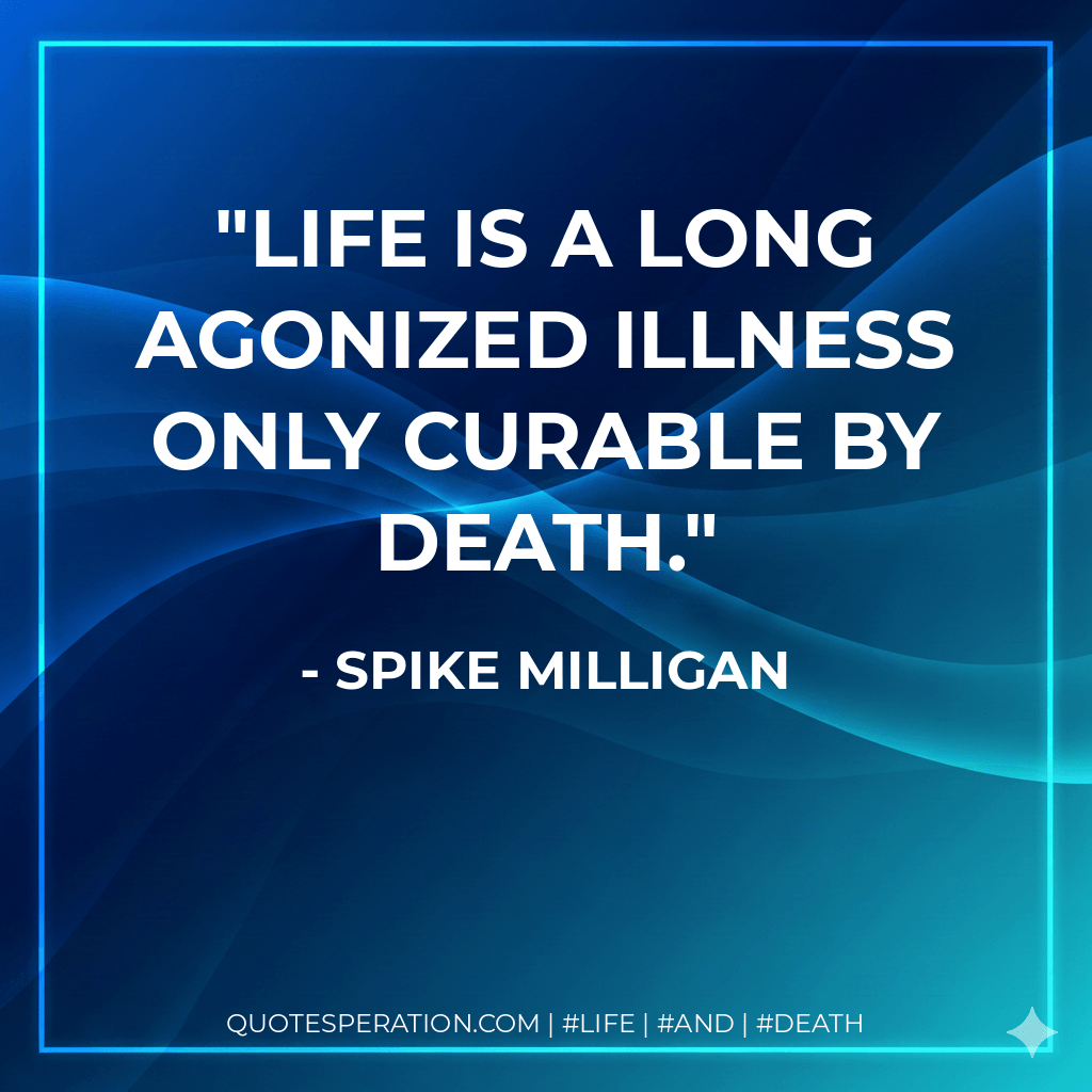 Life is a long agonized illness only curable by death. - Spike Milligan