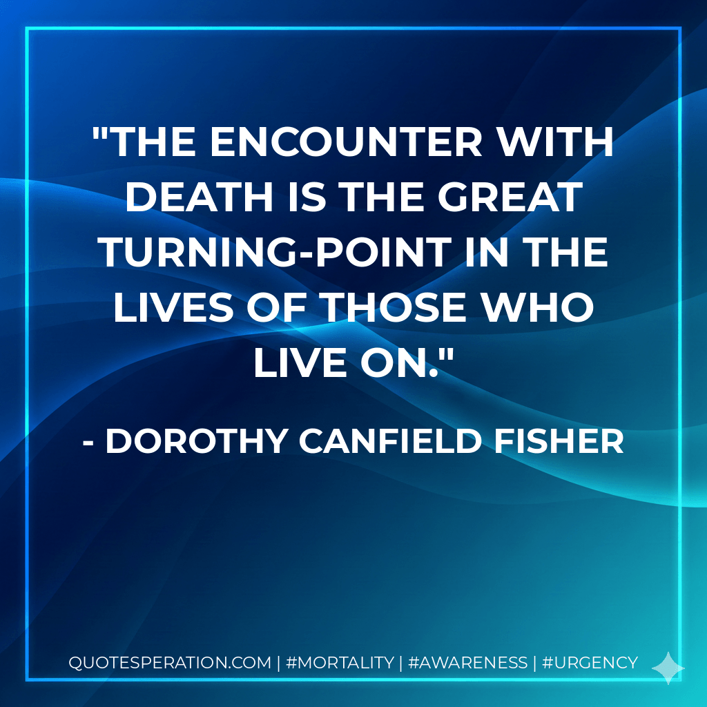 the encounter with death is the great turning-point in the lives of those who live on. - Dorothy Canfield Fisher
