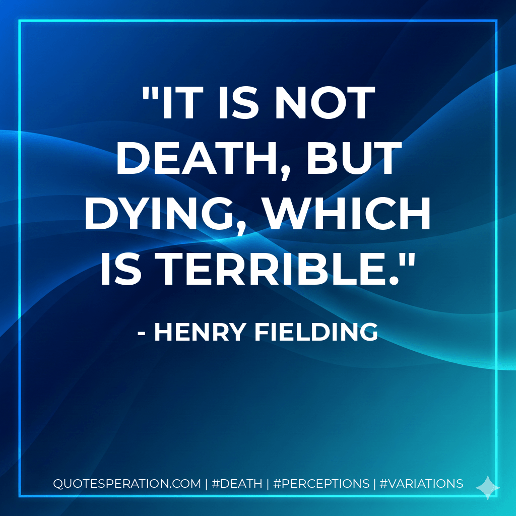 It is not death, but dying, which is terrible. - Henry Fielding