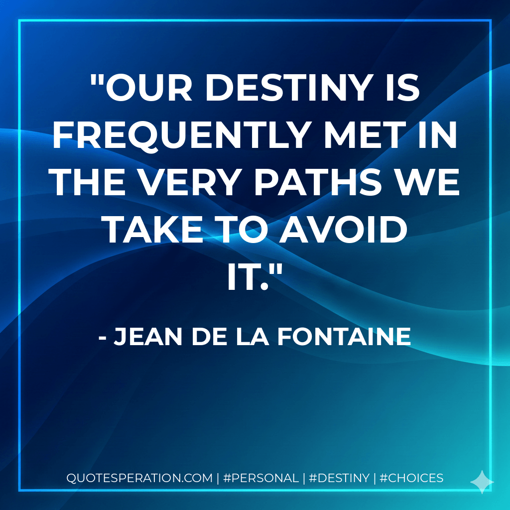 Our destiny is frequently met in the very paths we take to avoid it. - Jean de La Fontaine