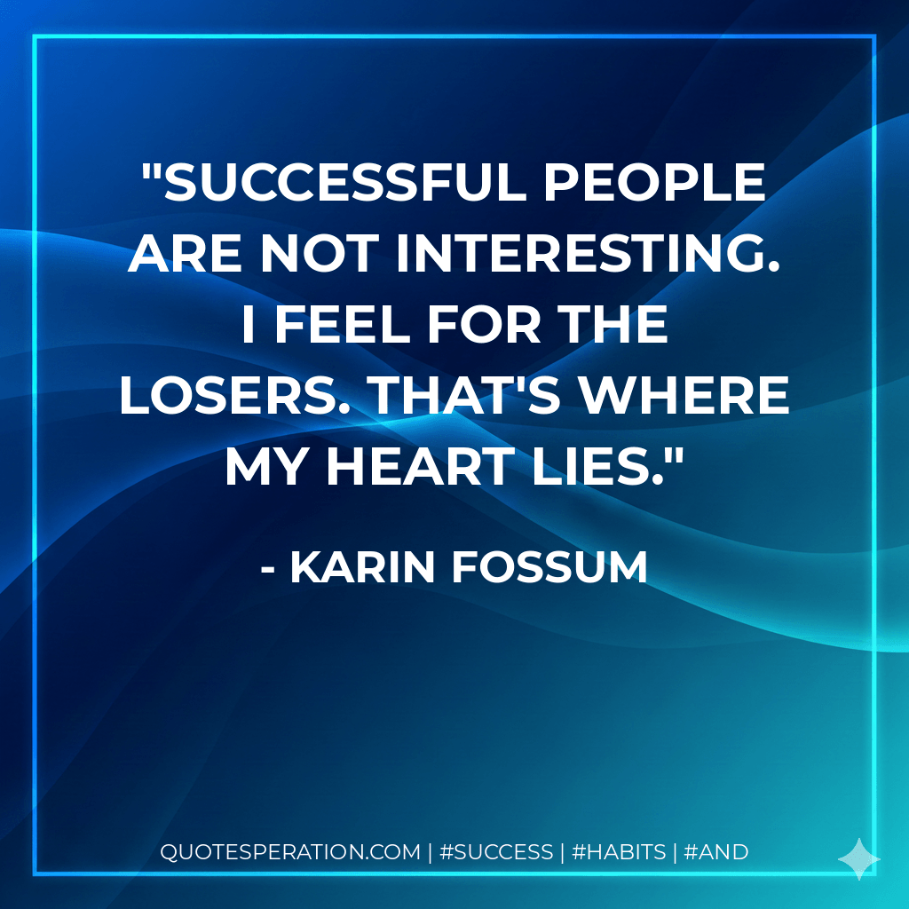 Successful people are not interesting. I feel for the losers. That's where my heart lies. - Karin Fossum