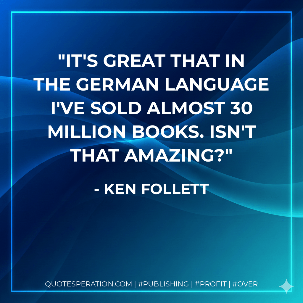 It's great that in the German language I've sold almost 30 million books. Isn't that amazing?
