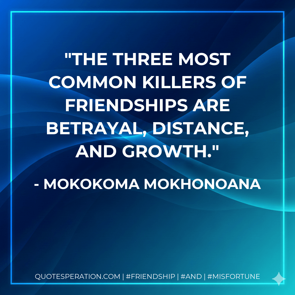 The three most common killers of friendships are betrayal, distance, and growth. - Mokokoma Mokhonoana