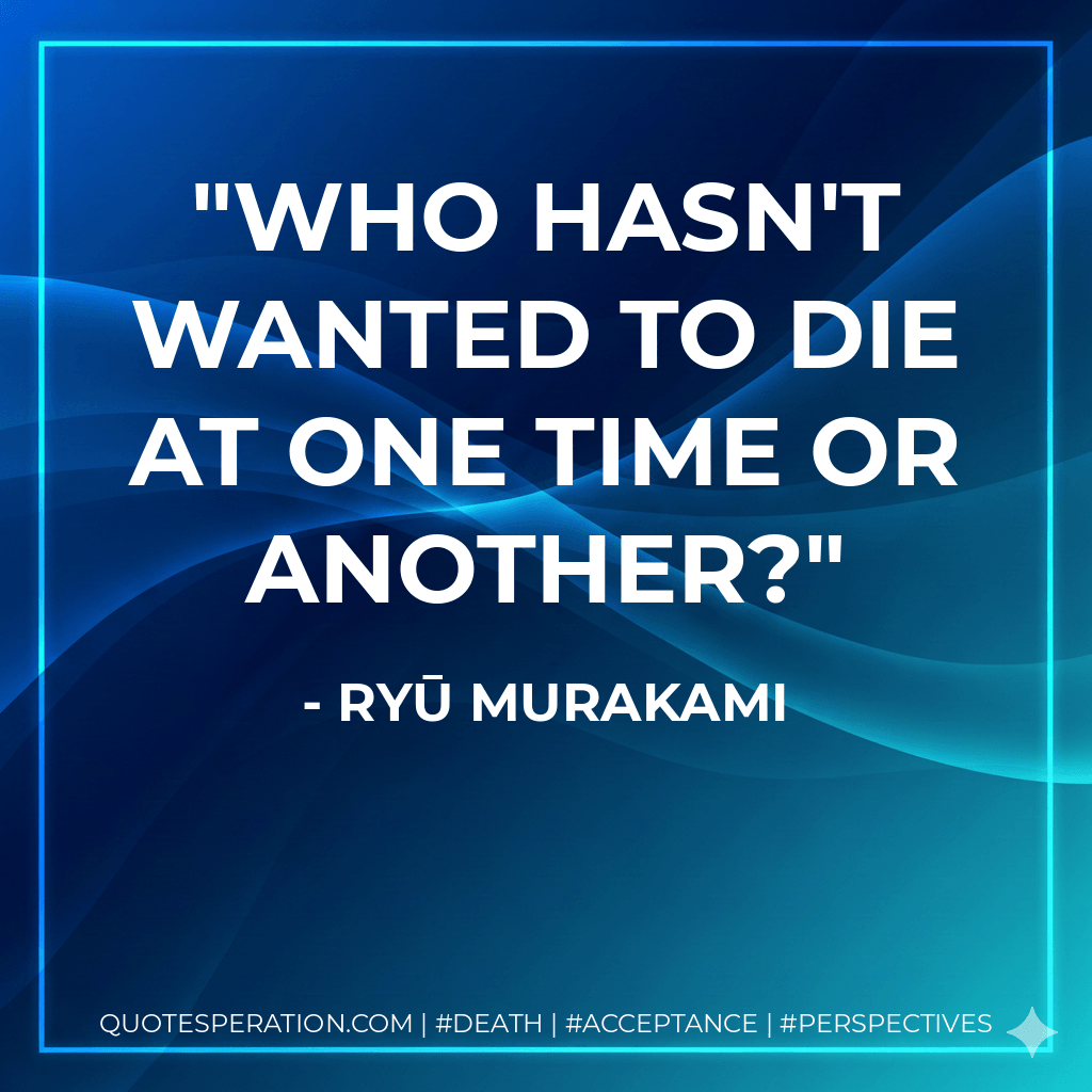 Who hasn't wanted to die at one time or another? - Ryū Murakami